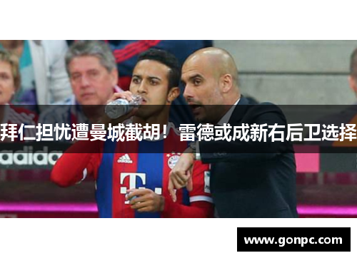 拜仁担忧遭曼城截胡！雷德或成新右后卫选择