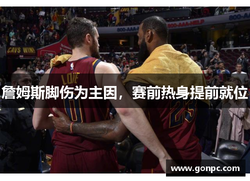 詹姆斯脚伤为主因，赛前热身提前就位